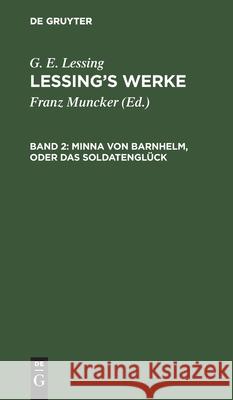 Minna Von Barnhelm, Oder Das Soldatenglück: Ein Lustspiel in Fünf Aufzügen G E Lessing, Franz Muncker, No Contributor 9783112405154 De Gruyter