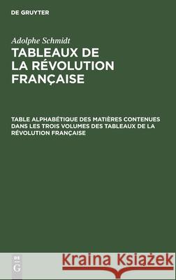 Table alphabétique des matières contenues dans les trois volumes des Tableaux de la révolution française Adolphe Schmidt, No Contributor 9783112405697 De Gruyter