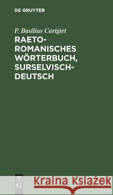 Raetoromanisches Wörterbuch, Surselvisch-Deutsch P Basilius Carigiet 9783112405932 De Gruyter