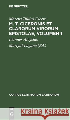 M. T. Ciceronis Et Clarorum Virorum Epistolae, Volumen 1: [Decem Et Sex Libris Comprehensae] Marcus Tullius Cicero, Ioannes Aloysius Martyni-Laguna 9783112406151 De Gruyter