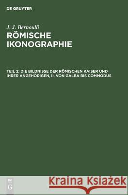 Die Bildnisse der Römischen Kaiser und ihrer angehörigen, II. Von Galba bis Commodus J J Bernoulli, No Contributor 9783112406595 De Gruyter