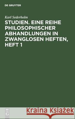 Studien. Eine Reihe Philosophischer Abhandlungen in Zwanglosen Heften, Heft 1 Karl Sederholm 9783112406953 De Gruyter