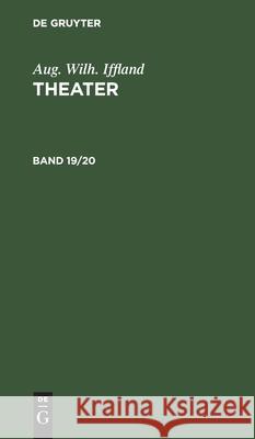 Aug. Wilh. Iffland: Theater. Band 19/20 Aug Wilh Iffland, No Contributor 9783112408438 De Gruyter