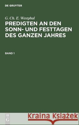G. Ch. E. Westphal: Predigten an Den Sonn- Und Festtagen Des Ganzen Jahres. Band 1 G Ch E Westphal, No Contributor 9783112409732 De Gruyter