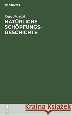 Natürliche Schöpfungs-Geschichte: Gemeinverständliche Wissenschaftliche Vorträge Über Die Entwickelungslehre Haeckel, Ernst 9783112409954 de Gruyter