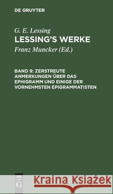 Zerstreute Anmerkungen über das Ephigramm und einige der vornehmsten Epigrammatisten G E Lessing, Franz Muncker, No Contributor 9783112410011 De Gruyter