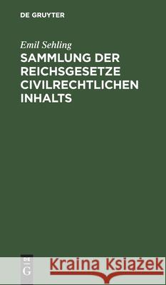 Sammlung Der Reichsgesetze Civilrechtlichen Inhalts: Mit Ausschluß Der Handels-, Wechsel- Und Seerechtlichen, Sowie Der Im Reichsstrafgesetzbuche Und in Den Reichsjustizgesetzen Enthaltenen Civilrecht Emil Sehling 9783112410431 De Gruyter