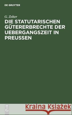 Die Statutarischen Gütererbrechte Der Uebergangszeit in Preußen G Zelter 9783112410455 De Gruyter