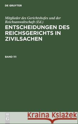 Entscheidungen Des Reichsgerichts in Zivilsachen. Band 111 Mitglieder Des Gerichtshofes Und Der Reichsanwaltschaft, No Contributor 9783112410936 De Gruyter