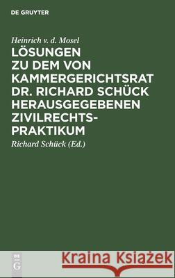 Lösungen zu dem von Kammergerichtsrat Dr. Richard Schück herausgegebenen Zivilrechtspraktikum Heinrich V D Mosel, Richard Schück 9783112411070 De Gruyter
