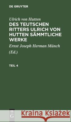 Ulrich Von Hutten: Des Teutschen Ritters Ulrich Von Hutten Sämmtliche Werke. Teil 4 Ulrich Von Hutten, Ernst Joseph Herman Münch, No Contributor 9783112411117