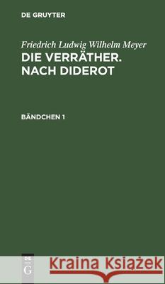 Friedrich Ludwig Wilhelm Meyer: Die Verräther. Nach Diderot. Bändchen 1 Friedrich Ludwig Wilhelm Meyer, No Contributor 9783112412091