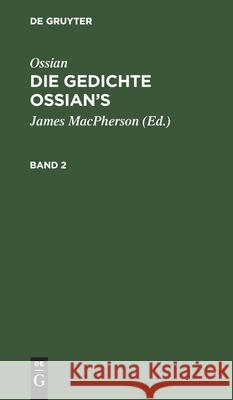 Ossian [Angebl. Verf.]; James Macpherson: Die Gedichte Oisian's. Band 2 Ossian [Angebl Verf ], James MacPherson, Christian Wilhelm Ahlwardt, No Contributor 9783112412176