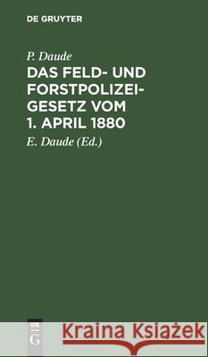 Das Feld- Und Forstpolizeigesetz Vom 1. April 1880: In Der Fassung Der Bekanntmachung Vom 21. Januar 1926 P Daude, E Daude 9783112412756 De Gruyter