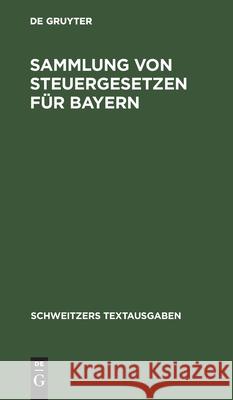 Sammlung Von Steuergesetzen Für Bayern: Mit Den Vollzugsvorschriften. Textausgabe Mit Alphabetischem Sachregister No Contributor 9783112412831 De Gruyter