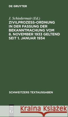 Zivilprozeßordnung in Der Fassung Der Bekanntmachung Vom 8. November 1933 Geltend Seit 1. Januar 1934: Mit 8 Ergänzungsbestimmungen Und 1 Anh., Enth. D. Zivilprozessualen Bestimmungen D. Notverordnung J Schiedermair, No Contributor 9783112413012 De Gruyter
