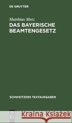 Das Bayerische Beamtengesetz: Nebst Den Wichtigeren Beamtenrechtlichen Nebengesetzen, Verordnungen Und Bekanntmachungen Matthias Metz 9783112413531