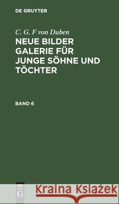 C. G. F Von Duben: Neue Bilder Galerie Für Junge Söhne Und Töchter. Band 6 Duben, C. G. F. Von 9783112413913 de Gruyter