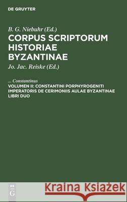 Constantini Porphyrogeniti Imperatoris de Cerimoniis Aulae Byzantinae Libri Duo Constantinus, Jo Jac Reiske 9783112413975 De Gruyter