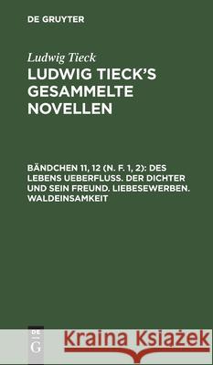 Des Lebens Ueberfluß. Der Dichter Und Sein Freund. Liebesewerben. Waldeinsamkeit Ludwig Tieck, No Contributor 9783112414019 De Gruyter