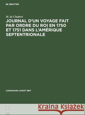 Journal d'Un Voyage Fait Par Ordre Du Roi En 1750 Et 1751 Dans l'Amérique Septentrionale M de Chabert 9783112414750 De Gruyter