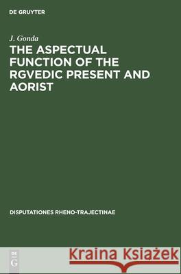 The Aspectual Function of the Rgvedic Present and Aorist J. Gonda 9783112415092 De Gruyter