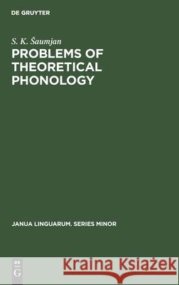 Problems of Theoretical Phonology S. K. Šaumjan, Anthony L. Vaňek 9783112416495 De Gruyter