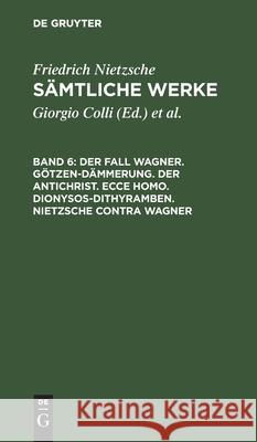Der Fall Wagner. Götzen-Dämmerung. Der Antichrist. Ecce Homo. Dionysos-Dithyramben. Nietzsche Contra Wagner Colli, Giorgio 9783112418833
