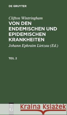 Clifton Wintringham: Von Den Endemischen Und Epidemischen Krankheiten. Teil 2 Clifton Wintringham, Johann Ephraim Lietzau, No Contributor 9783112423554 De Gruyter