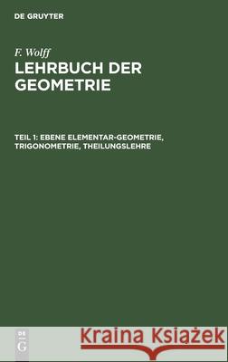Ebene Elementar-Geometrie, Trigonometrie, Theilungslehre: Lglukg-B, Teil 1 F Wolff, No Contributor 9783112423639 De Gruyter