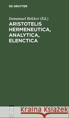 Aristotelis Hermeneutica, Analytica, Elenctica Immanuel Bekker, No Contributor 9783112423899 De Gruyter