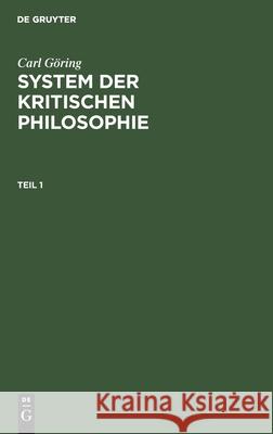Carl Göring: System Der Kritischen Philosophie. Teil 1 Göring, Carl 9783112424414 de Gruyter