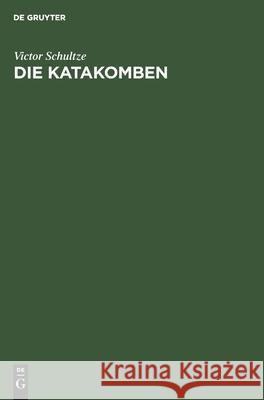 Die Katakomben: Die Altchristlichen Grabstätten, Ihre Geschichte Und Ihre Monumente Schultze, Victor 9783112424438