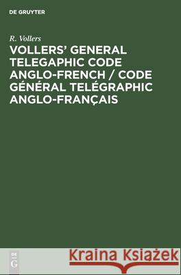 Vollers' General Telegaphic Code Anglo-French / Code Général Telégraphic Anglo-Français R. Vollers 9783112424476 De Gruyter