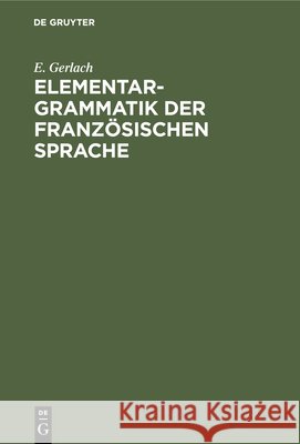 Elementargrammatik Der Französischen Sprache: Mit Uebungen Gerlach, E. 9783112424551