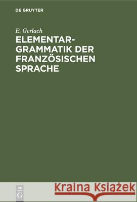 Elementargrammatik Der Französischen Sprache: Mit Uebungen Gerlach, E. 9783112424551 de Gruyter