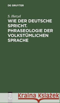 Wie Der Deutsche Spricht. Phraseologie Der Volkstümlichen Sprache Hetzel, S. 9783112424858 de Gruyter