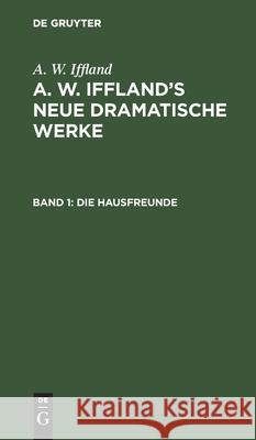 Die Hausfreunde: Schauspiel in Fünf Aufzügen Iffland, A. W. 9783112425213 de Gruyter