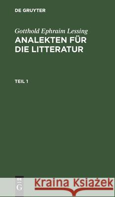 Gotthold Ephraim Lessing: Analekten Für Die Litteratur. Teil 1 Gotthold Ephraim Lessing, No Contributor 9783112425336 De Gruyter