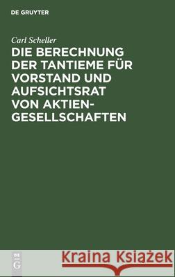 Die Berechnung Der Tantieme Für Vorstand Und Aufsichtsrat Von Aktiengesellschaften Scheller, Carl 9783112425831