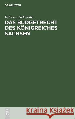 Das Budgetrecht Des Königreiches Sachsen Schroeder, Felix Von 9783112425879 de Gruyter