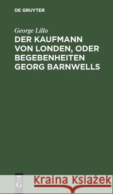Der Kaufmann Von Londen, Oder Begebenheiten Georg Barnwells: Ein Bürgerliches Trauerspiel Lillo, George 9783112425992