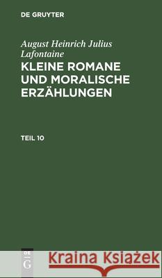 August Heinrich Julius Lafontaine: Kleine Romane Und Moralische Erzählungen. Teil 10 LaFontaine, August Heinrich Julius 9783112426159