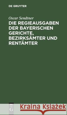 Die Regieausgaben Der Bayerischen Gerichte, Bezirksämter Und Rentämter Sendtner, Oscar 9783112426531 de Gruyter