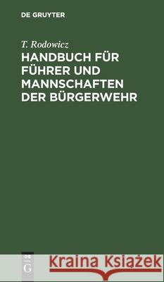 Handbuch Für Führer Und Mannschaften Der Bürgerwehr: Nach Den Für Die Preußische Infanterie Bestehenden Vorschriften Rodowicz, T. 9783112426715 de Gruyter