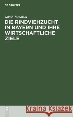 Die Rindviehzucht in Bayern Und Ihre Wirtschaftliche Ziele Tomalski, Jakob 9783112426852 de Gruyter