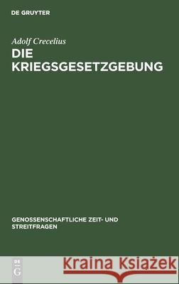 Die Kriegsgesetzgebung: Die Aus Anlaß Des Krieges Erlassenen Gesetze Und Bundesratsverordnungen Für Genossenschaften Crecelius, Adolf 9783112426913