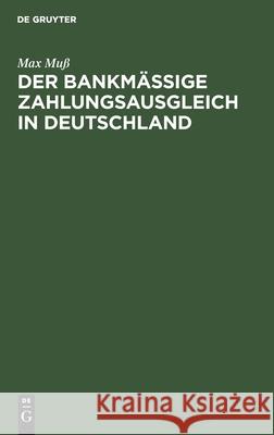 Der Bankmäßige Zahlungsausgleich in Deutschland: Eine Studie Über Theorie Und Aufbau Des Deutschen Giro- Und Scheckwesens Muß, Max 9783112427019 de Gruyter