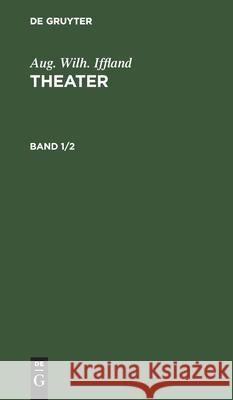 Aug. Wilh. Iffland: Theater. Band 1/2 Aug Wilh Iffland, No Contributor 9783112427231 De Gruyter