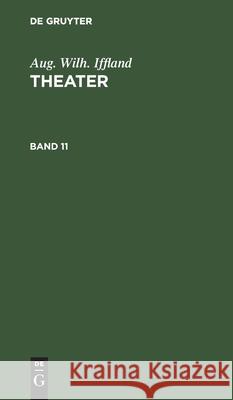 Aug. Wilh. Iffland: Theater. Band 11 Aug Wilh Iffland, No Contributor 9783112427316 De Gruyter